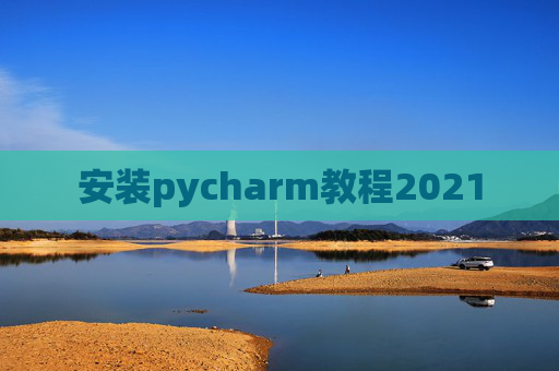 安装pycharm教程2021 安装pycharm教程2021